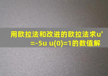 用欧拉法和改进的欧拉法求u'=-5u u(0)=1的数值解